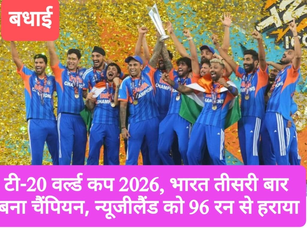 टी-20 वर्ल्ड कप 2026, भारत तीसरी बार बना चैंपियन, न्यूजीलैंड को 96 रन से हराया