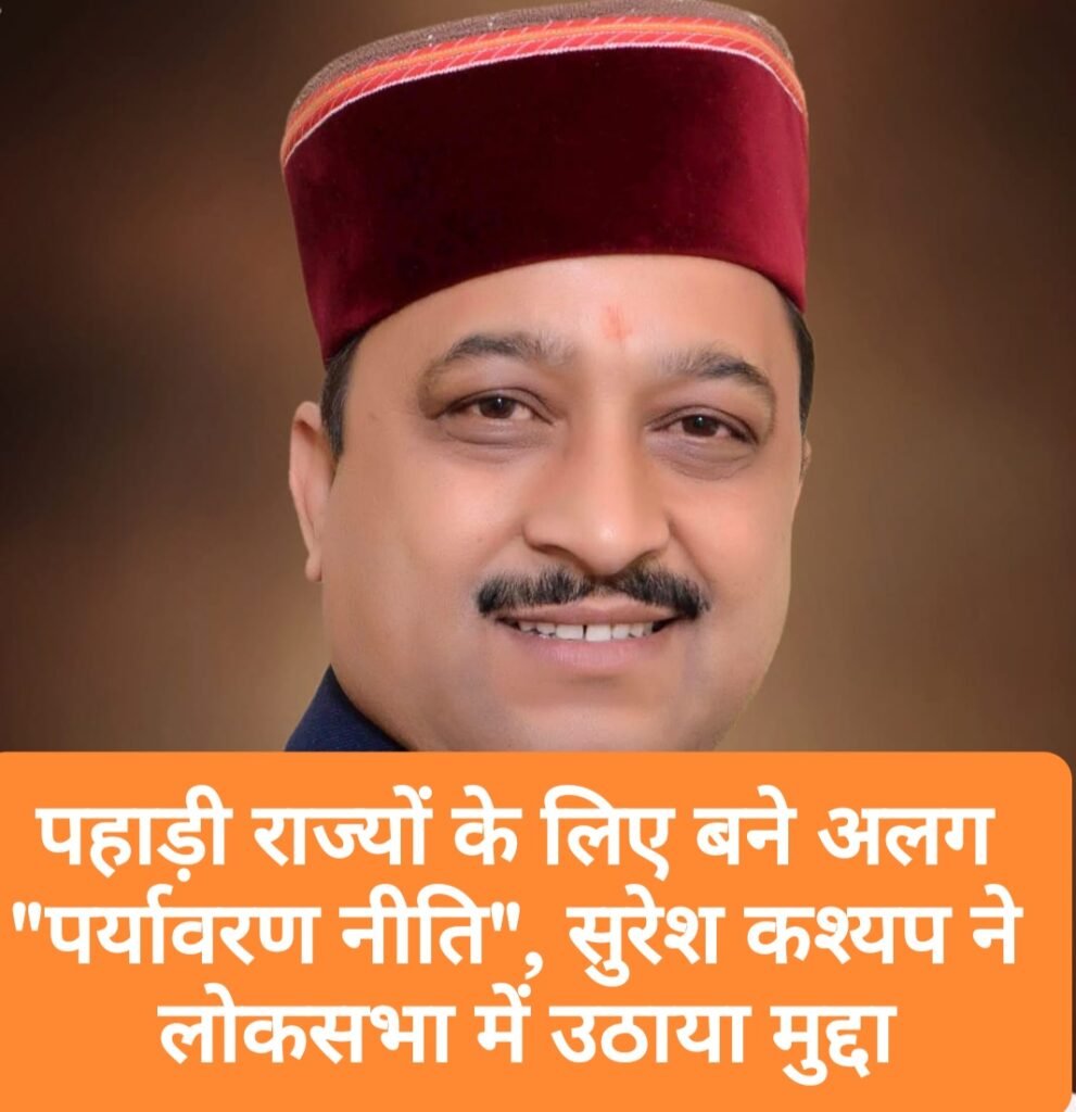 पहाड़ी राज्यों के लिए बने अलग “पर्यावरण नीति”, सुरेश कश्यप ने लोकसभा में उठाया मुद्दा
