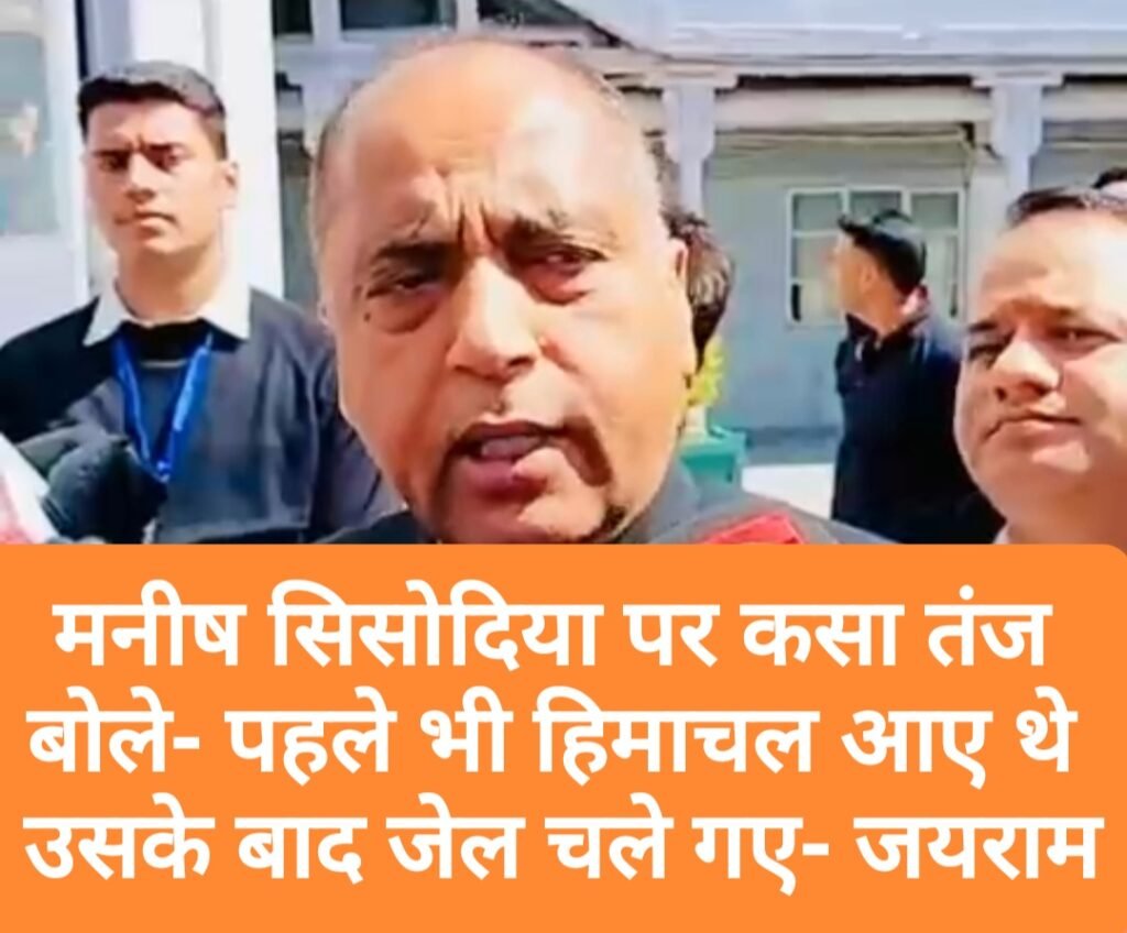 “मनीष सिसोदिया पहले भी हिमाचल आए थे और उसके बाद जेल चले गए…!”- जयराम