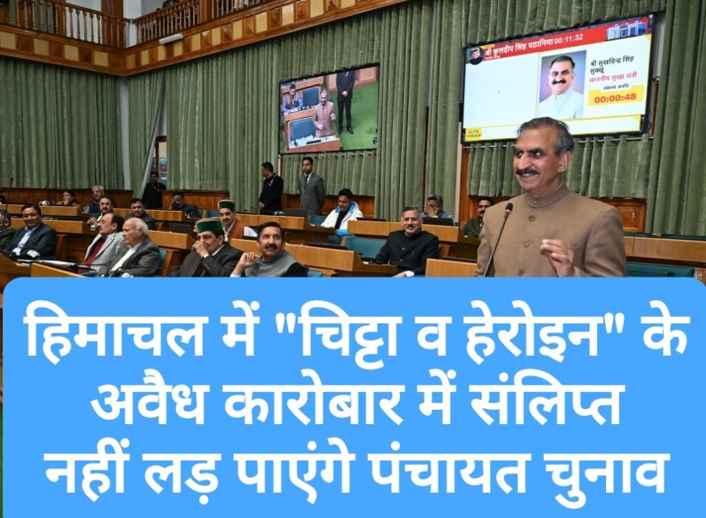 हिमाचल में “चिट्टा व हेरोइन” के अवैध कारोबार में संलिप्त नहीं लड़ पाएंगे पंचायत चुनाव
