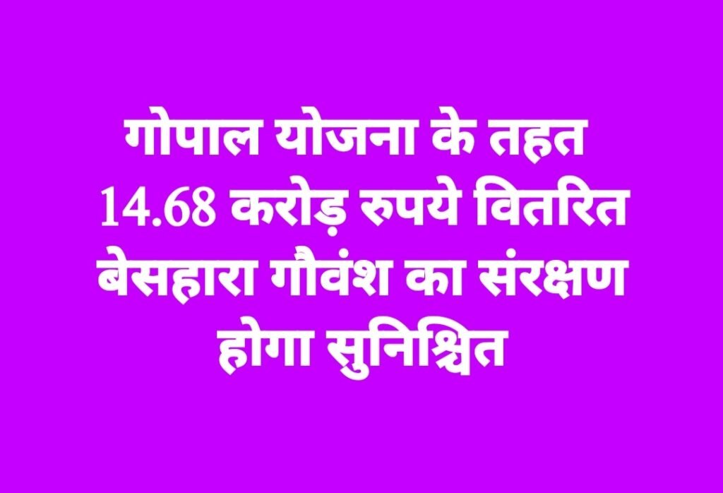 गोपाल योजना के तहत 14.68 करोड़ रुपये वितरित, बेसहारा गौवंश का संरक्षण होगा सुनिश्चित