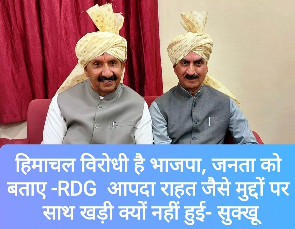 हिमाचल विरोधी है भाजपा, जनता को बताए -RDG और आपदा राहत जैसे मुद्दों पर राज्य सरकार के साथ खड़ी क्यों नहीं हुई- सुक्खू