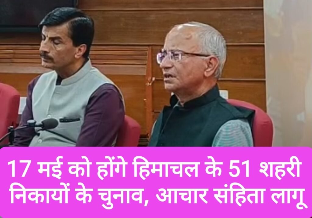 17 मई को होंगे हिमाचल के 51 शहरी निकायों के चुनाव, आचार संहिता लागू