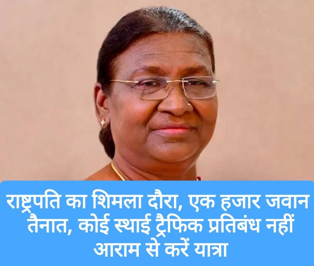 राष्ट्रपति का शिमला दौरा, एक हजार जवान तैनात, कोई स्थाई ट्रैफिक प्रतिबंध नहीं, आराम से करें यात्रा