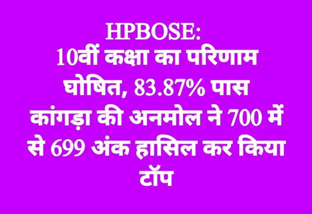 HPBOSE: 10वीं कक्षा का परिणाम घोषित, 83.87% विद्यार्थी हुए पास, 700 में से 699 अंक लेकर कांगड़ा की अनमोल टॉपर