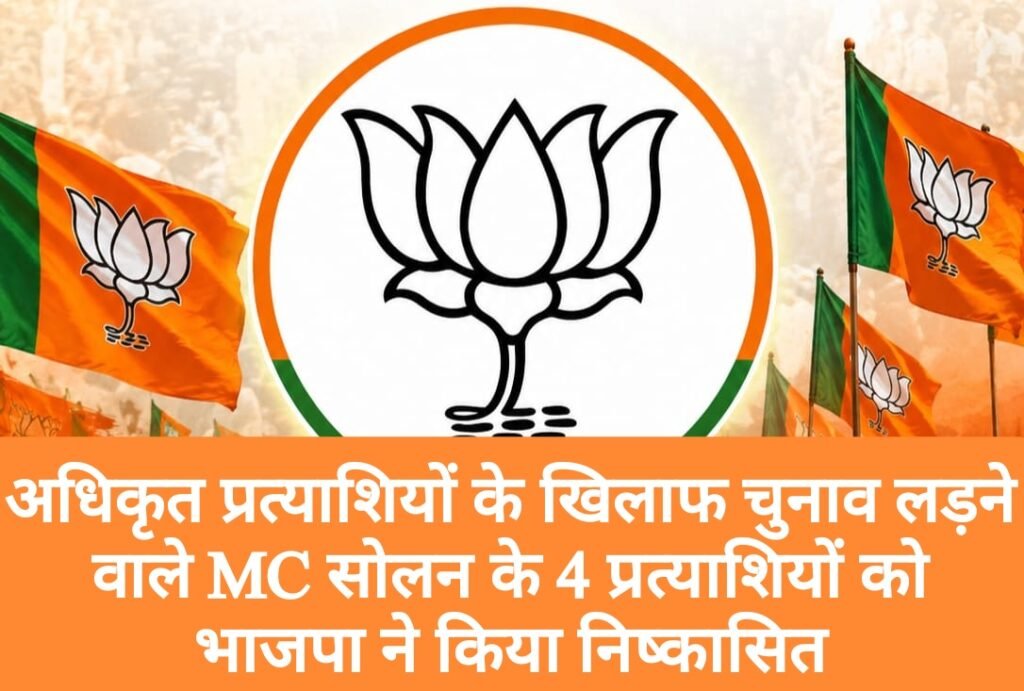 अधिकृत प्रत्याशियों के खिलाफ चुनाव लड़ने वाले MC सोलन के 4 प्रत्याशियों को भाजपा ने किया निष्कासित