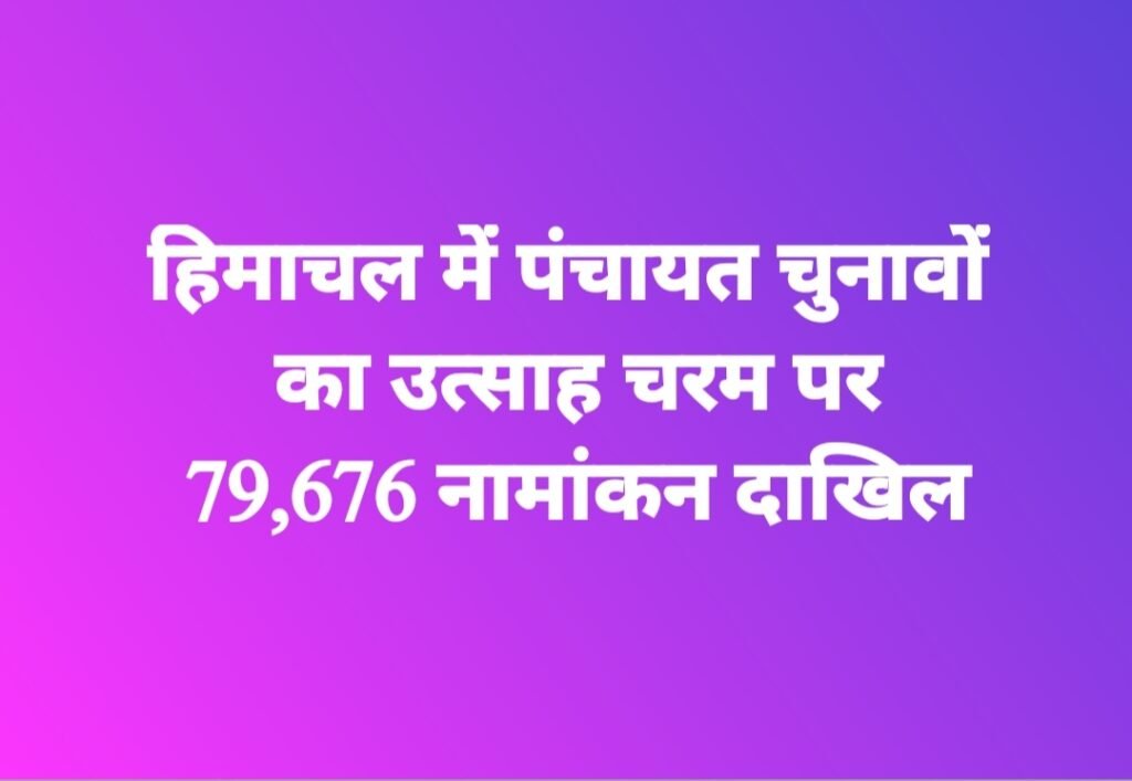 हिमाचल में पंचायत चुनावों का उत्साह चरम पर, 79,676 नामांकन दाखिल