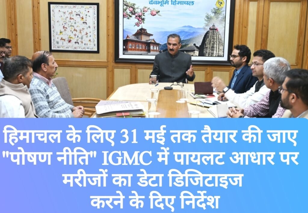 हिमाचल के लिए 31 मई तक तैयार की जाए “पोषण नीति” IGMC में पायलट आधार पर मरीजों का डेटा डिजिटाइज करने के दिए निर्देश
