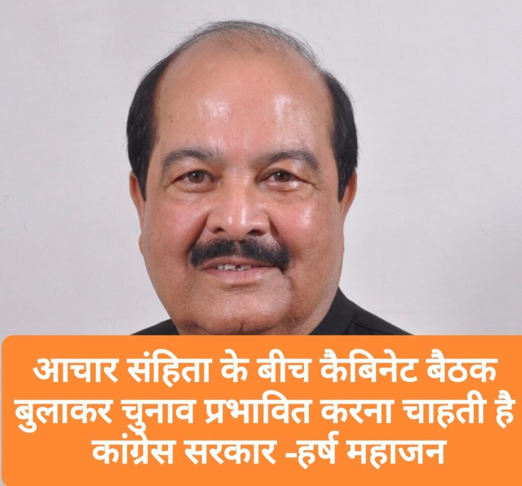 आचार संहिता के बीच कैबिनेट बैठक बुलाकर चुनाव प्रभावित करना चाहती है कांग्रेस सरकार -हर्ष महाजन