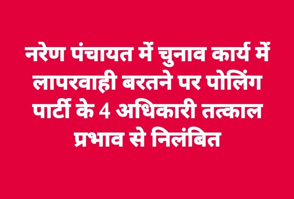 नरेण पंचायत में चुनाव कार्य में लापरवाही बरतने पर पोलिंग पार्टी के 4 अधिकारी तत्काल प्रभाव से निलंबित