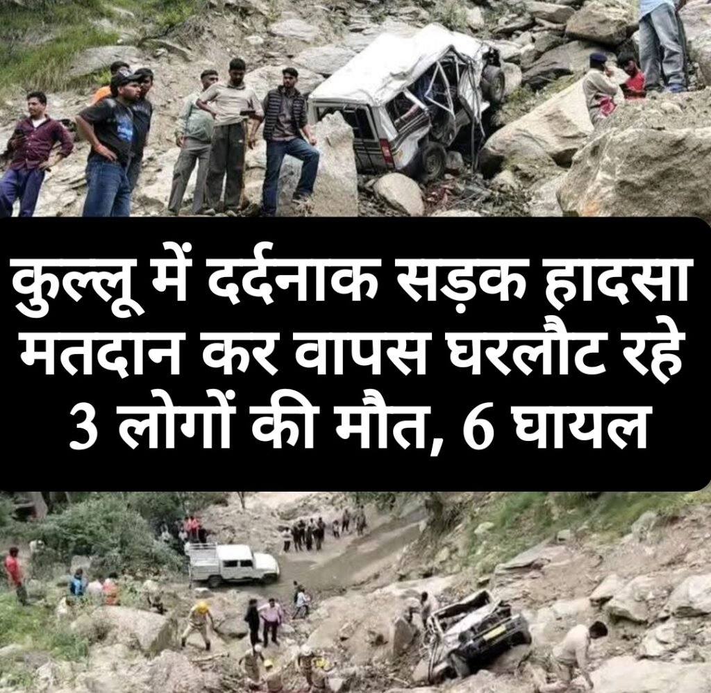 कुल्लू में दर्दनाक सड़क हादसा: मतदान कर लौट रहे 3 लोगों की मौत, 6 घायल