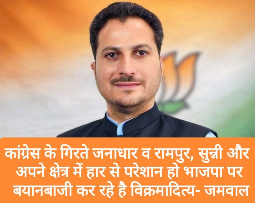 कांग्रेस के गिरते जनाधार से बौखलाए विक्रमादित्य, रामपुर, सुन्नी और अपने क्षेत्र में हार से परेशान हो भाजपा पर कर रहे बयानबाजी- राकेश जमवाल