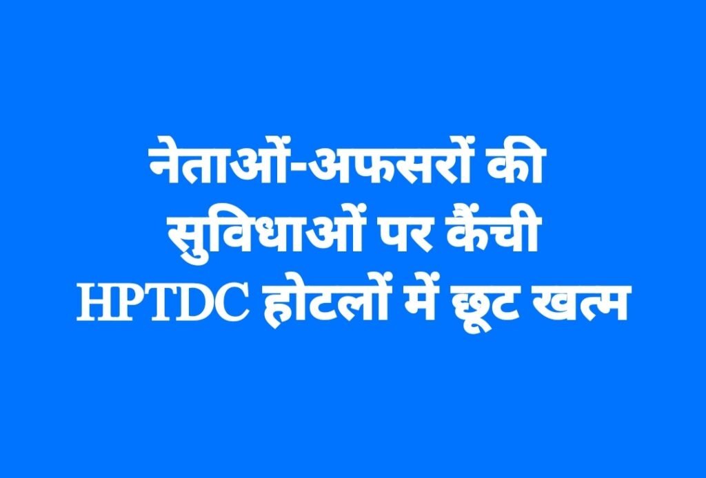 नेताओं-अफसरों की सुविधाओं पर कैंची, HPTDC होटलों में छूट खत्म
