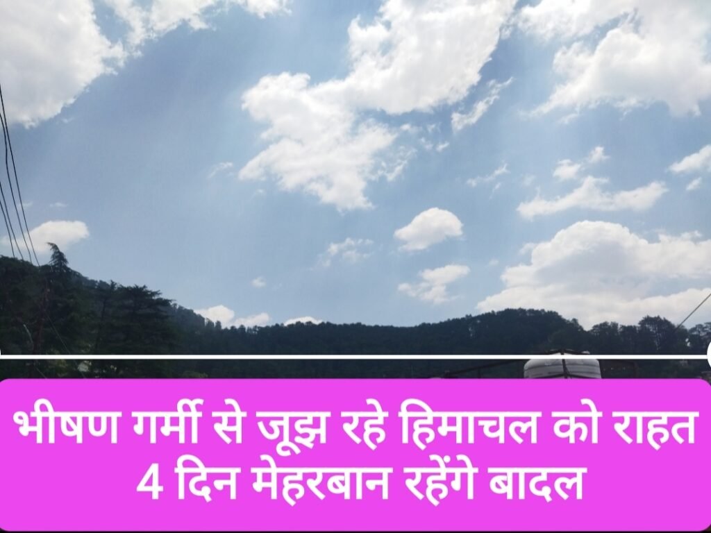 भीषण गर्मी से जूझ रहे हिमाचल को राहत, 4 दिन मेहरबान रहेंगे बादल