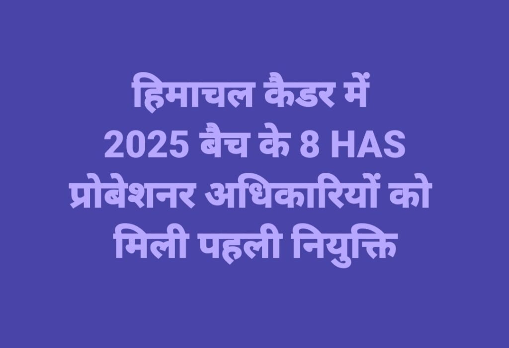 2025 बैच के 8 HAS प्रोबेशनर अधिकारियों की मिली पहली नियुक्ति