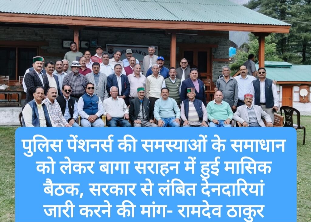 पुलिस पेंशनर्स की समस्याओं के समाधान को लेकर बागा सराहन में हुई मासिक बैठक, सरकार से लंबित देनदारियां जारी करने की मांग- रामदेव