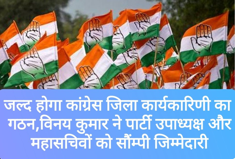 जल्द होगा कांग्रेस जिला कार्यकारिणी का गठन,विनय कुमार ने पार्टी उपाध्यक्ष और महासचिवों को सौंम्पी जिम्मेदारी
