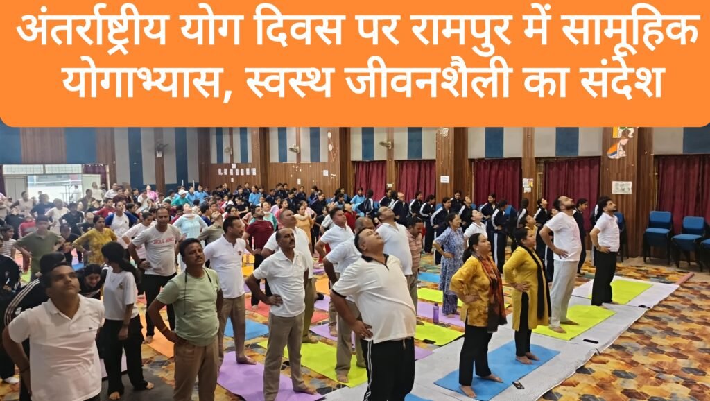 अंतर्राष्ट्रीय योग दिवस पर रामपुर में हुआ सामूहिक योगाभ्यास, स्वस्थ जीवनशैली का दिया संदेश