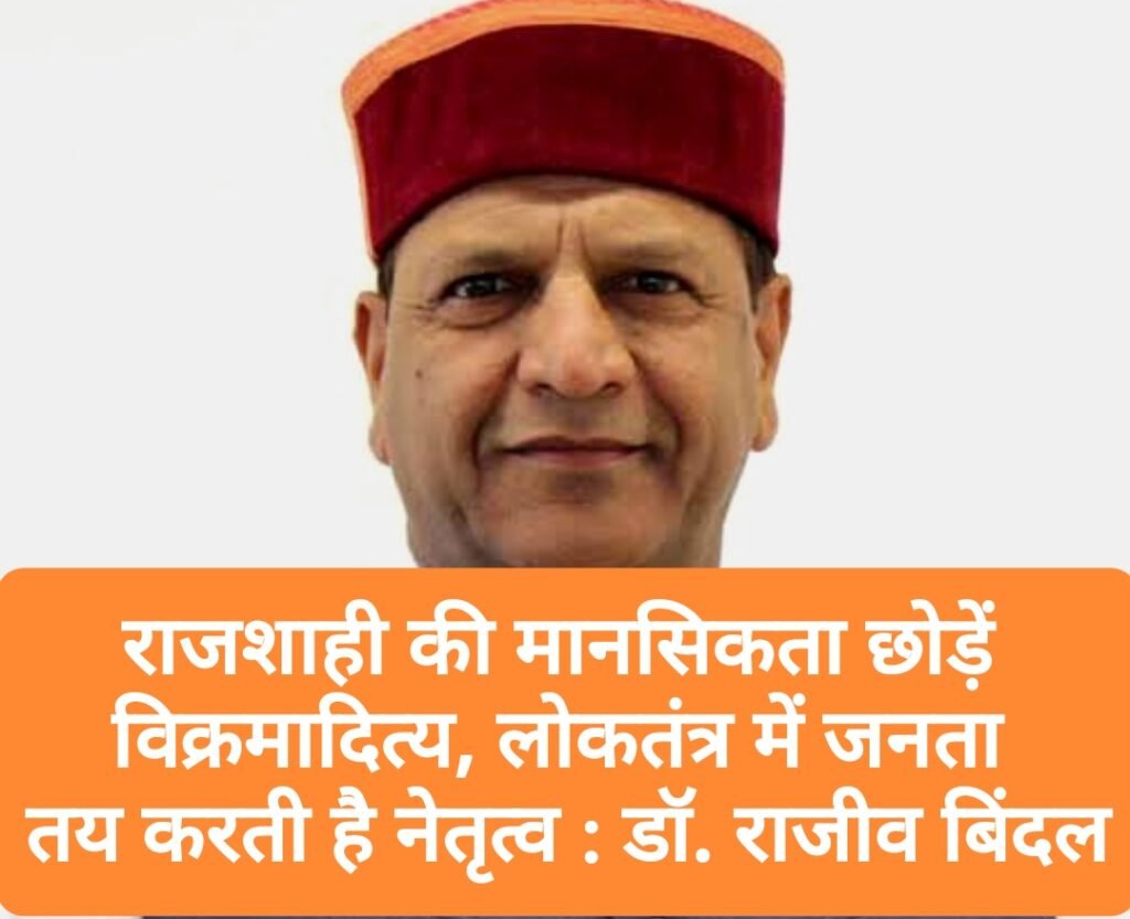 राजशाही की मानसिकता छोड़ें विक्रमादित्य, लोकतंत्र में जनता तय करती है नेतृत्व : डॉ. राजीव बिंदल