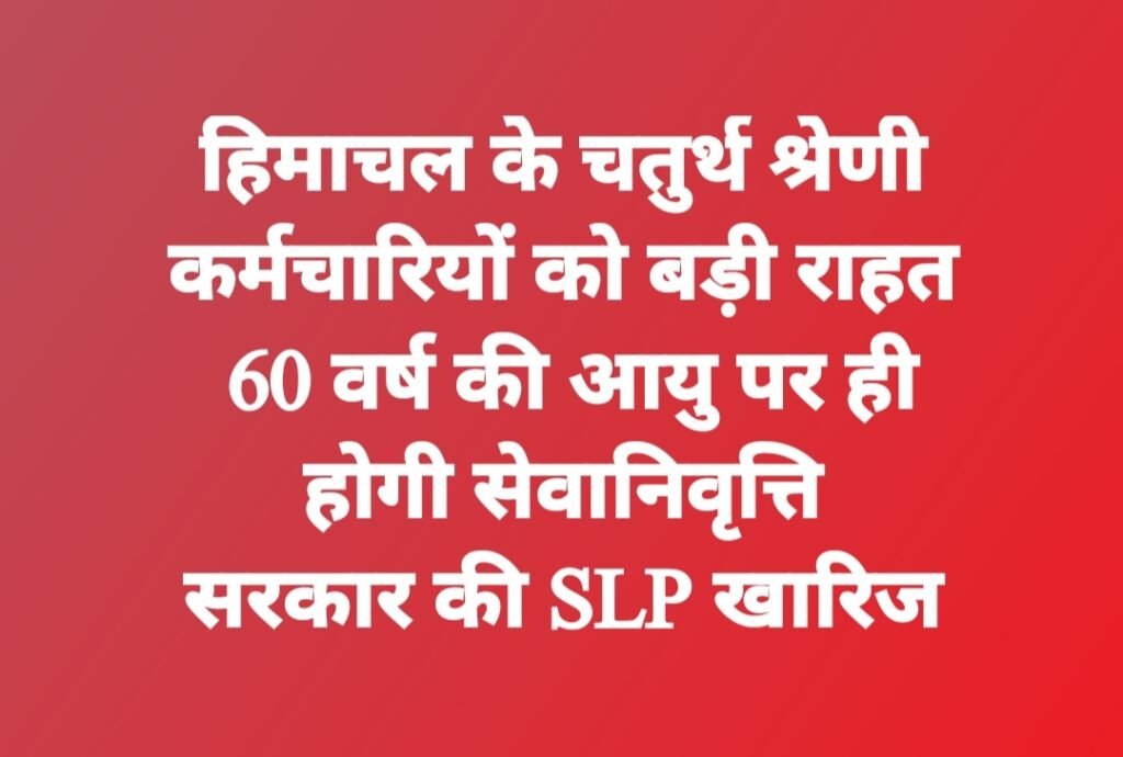 हिमाचल के चतुर्थ श्रेणी कर्मचारियों को बड़ी राहत, 60 वर्ष की आयु पर ही होगी सेवानिवृत्ति; सरकार की SLP खारिज