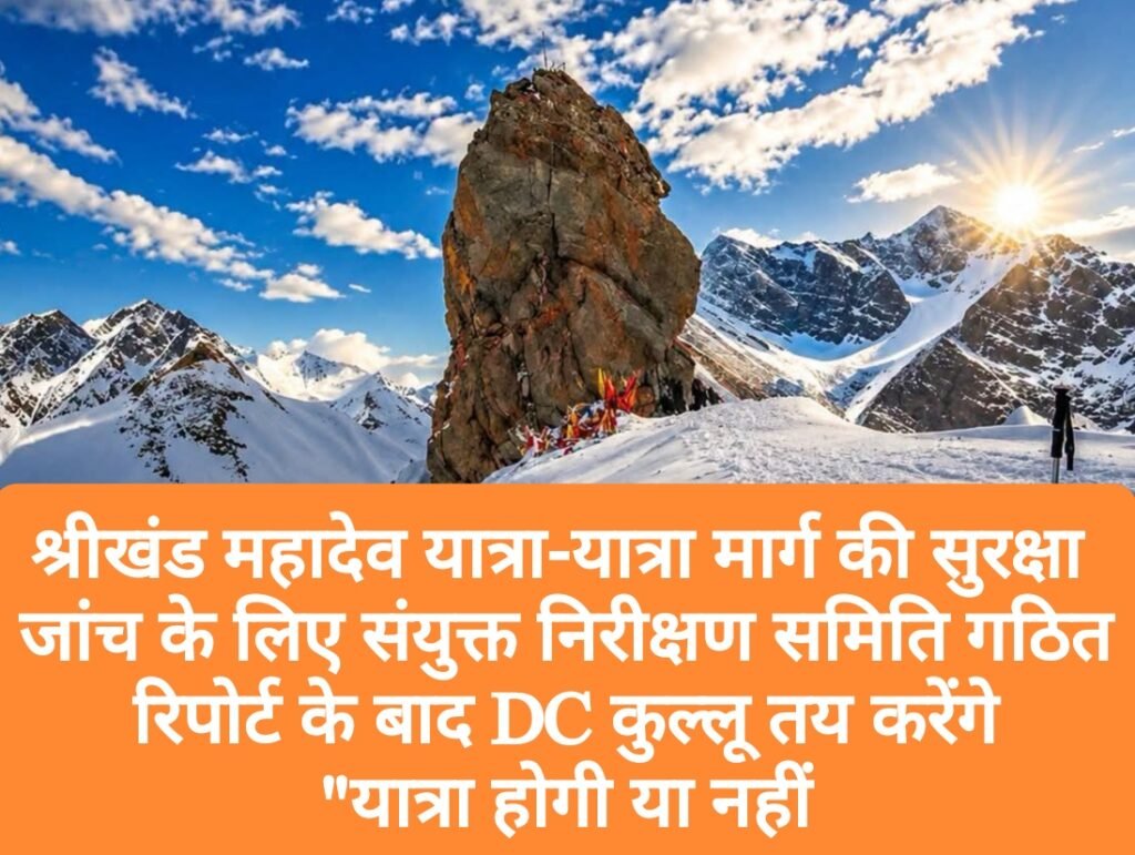 श्रीखंड महादेव यात्रा-यात्रा मार्ग की सुरक्षा जांच के लिए संयुक्त निरीक्षण समिति गठित, रिपोर्ट के बाद DC कुल्लू तय करेंगे “यात्रा होगी या नहीं”