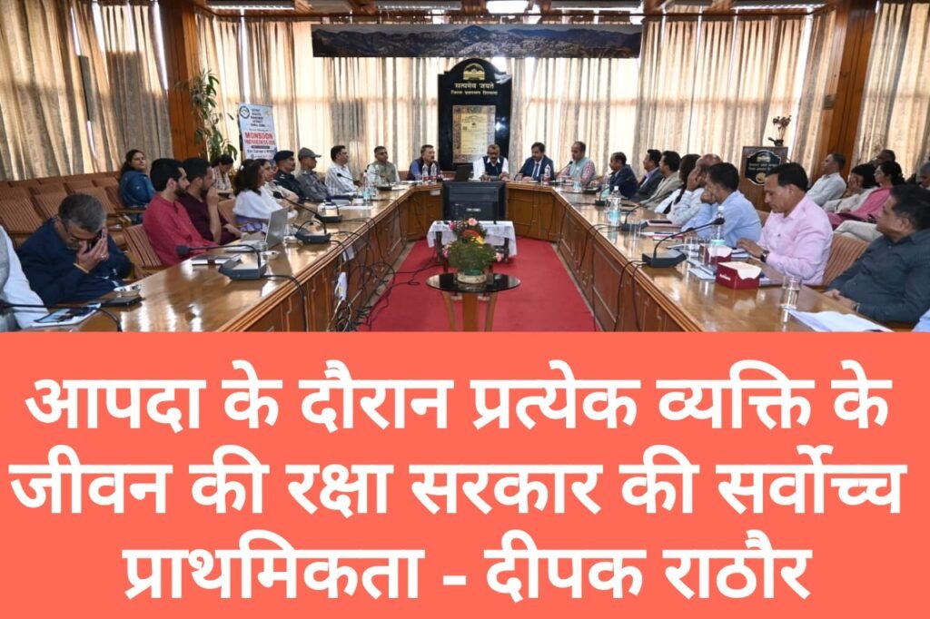 आपदा के दौरान प्रत्येक व्यक्ति के जीवन की रक्षा सरकार की सर्वोच्च प्राथमिकता, DDMA आपदा से निपटने को तैयार- दीपक राठौर