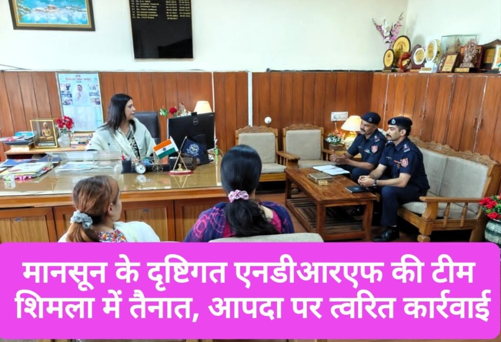 मानसून के दृष्टिगत एनडीआरएफ की टीम शिमला में तैनात, आपदा पर होगी त्वरित कार्रवाई