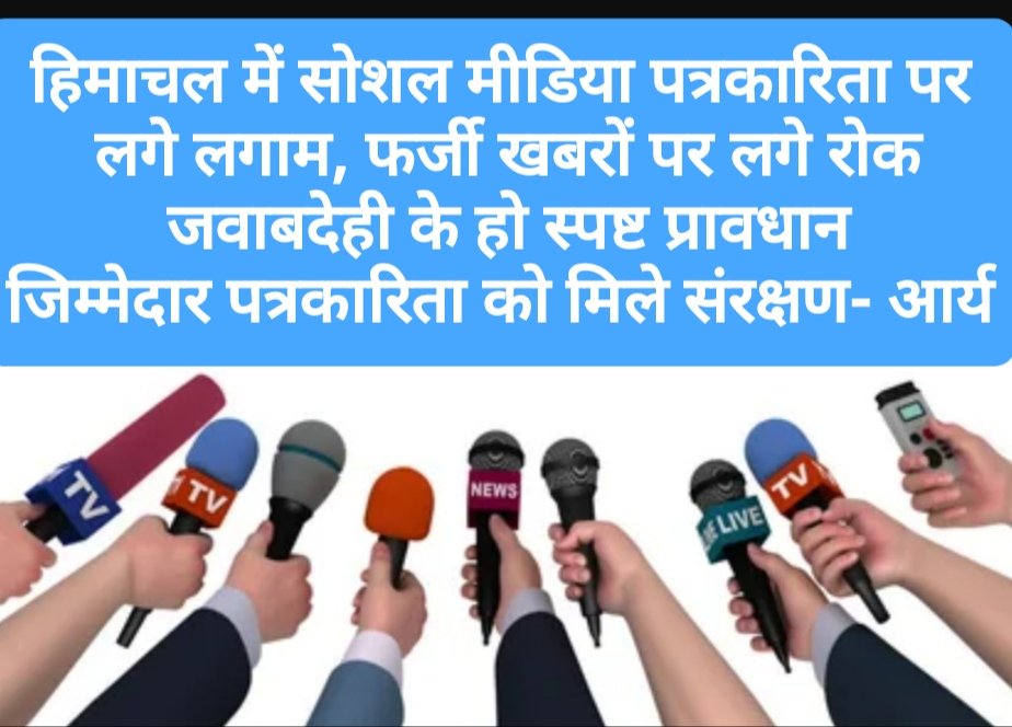हिमाचल में सोशल मीडिया पत्रकारिता पर लगे लगाम, फर्जी खबरों पर लगे रोक, जवाबदेही के हो स्पष्ट प्रावधान, जिम्मेदार पत्रकारिता को मिले संरक्षण- आर्य
