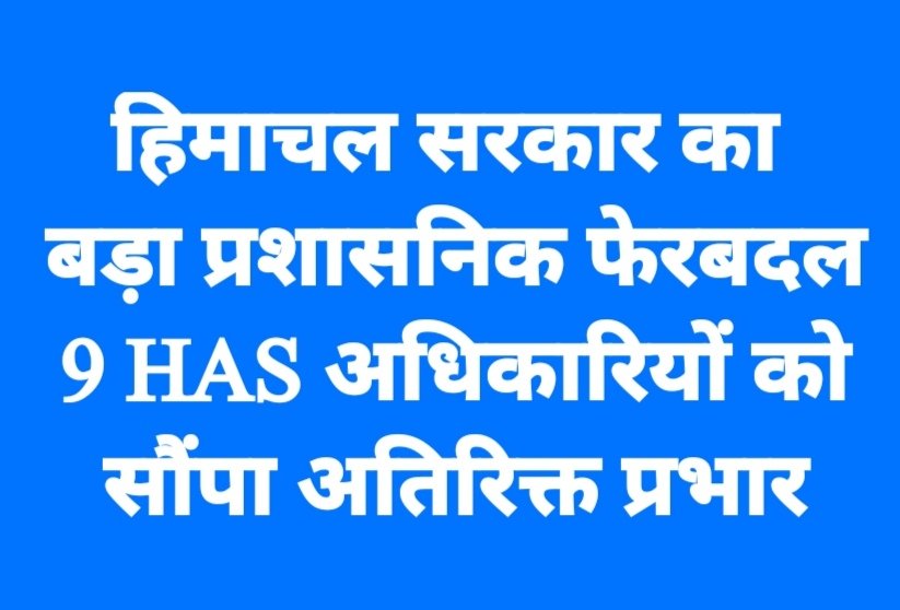 हिमाचल सरकार का बड़ा प्रशासनिक फेरबदल, 9 HAS अधिकारियों को सौंपा अतिरिक्त प्रभार
