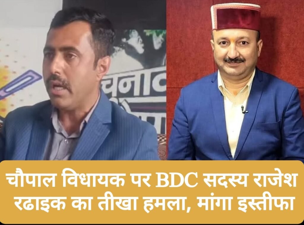 चौपाल विधायक पर BDC सदस्य राजेश रढाइक का तीखा हमला, मांगा इस्तीफा