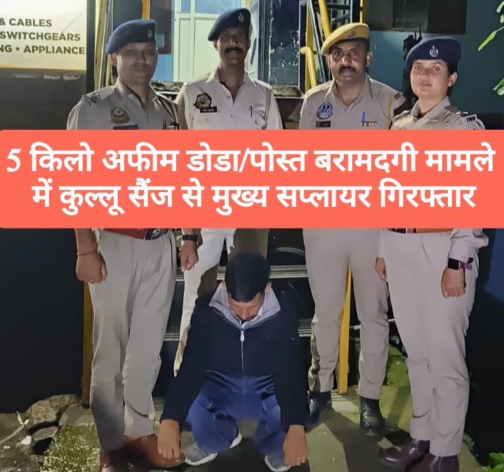 5 किलो अफीम डोडा/पोस्त बरामदगी मामले में कुल्लू सैंज से मुख्य सप्लायर गिरफ्तार