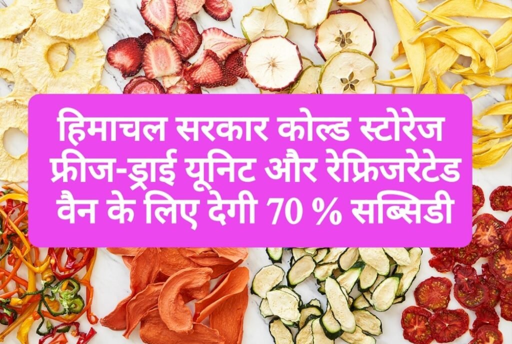 हिमाचल सरकार कोल्ड स्टोरेज, फ्रीज-ड्राई यूनिट और रेफ्रिजरेटेड वैन के लिए देगी 70 % सब्सिडी