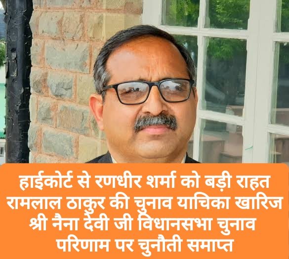 हाईकोर्ट से रणधीर शर्मा को बड़ी राहत, रामलाल ठाकुर की चुनाव याचिका खारिज; श्री नैना देवी जी विधानसभा चुनाव परिणाम पर चुनौती समाप्त