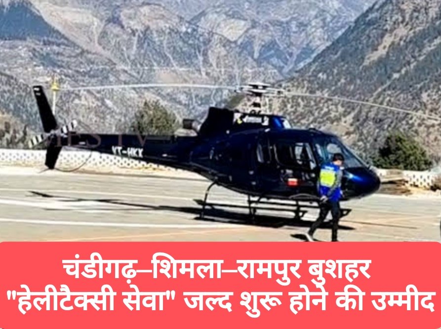 चंडीगढ़–शिमला–रामपुर बुशहर “हेलीटैक्सी सेवा” जल्द शुरू होने की उम्मीद