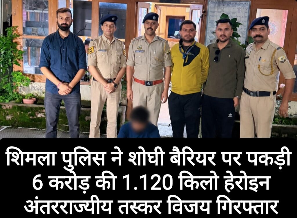 शिमला पुलिस ने शोघी बैरियर पर पकड़ी 6 करोड़ की 1.120 किलो हेरोइन, अंतरराज्यीय तस्कर विजय गिरफ्तार