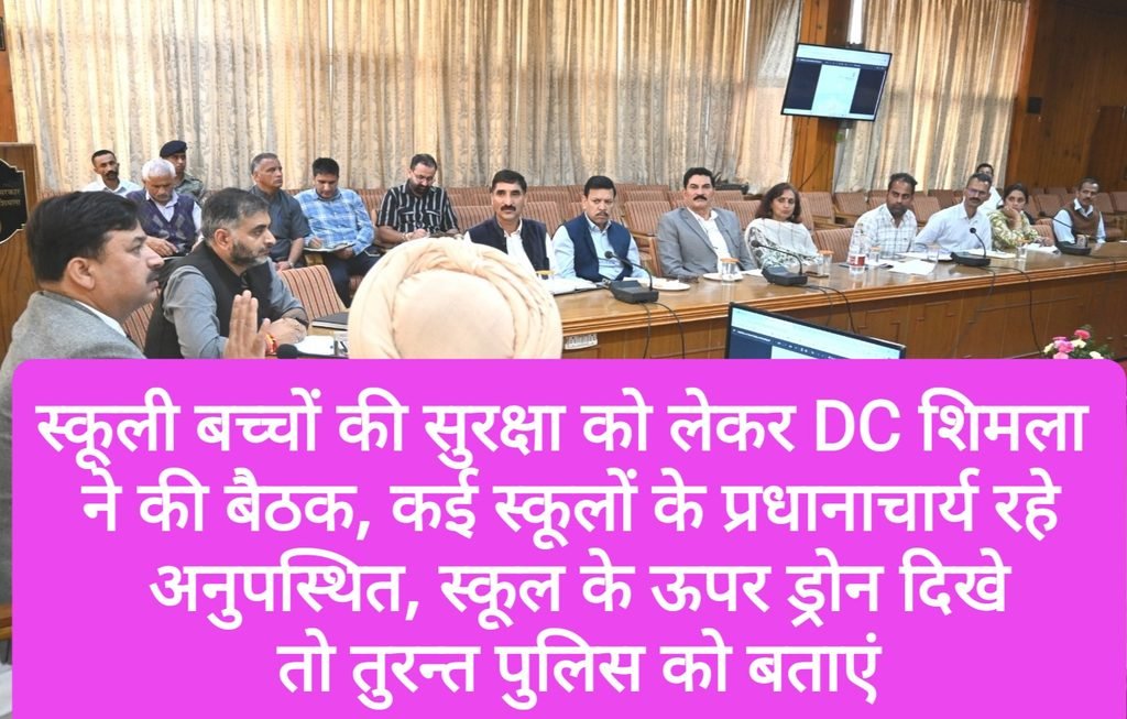स्कूली बच्चों की सुरक्षा को लेकर DC शिमला ने की बैठक, कई स्कूलों के प्रधानाचार्य रहे अनुपस्थित, स्कूल के ऊपर ड्रोन दिखे तो तुरन्त पुलिस को बताएं