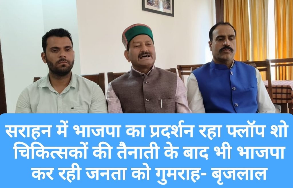 सराहन में भाजपा का प्रदर्शन रहा फ्लॉप शो, चिकित्सकों की तैनाती के बाद भी भाजपा कर रही जनता को गुमराह- बृजलाल