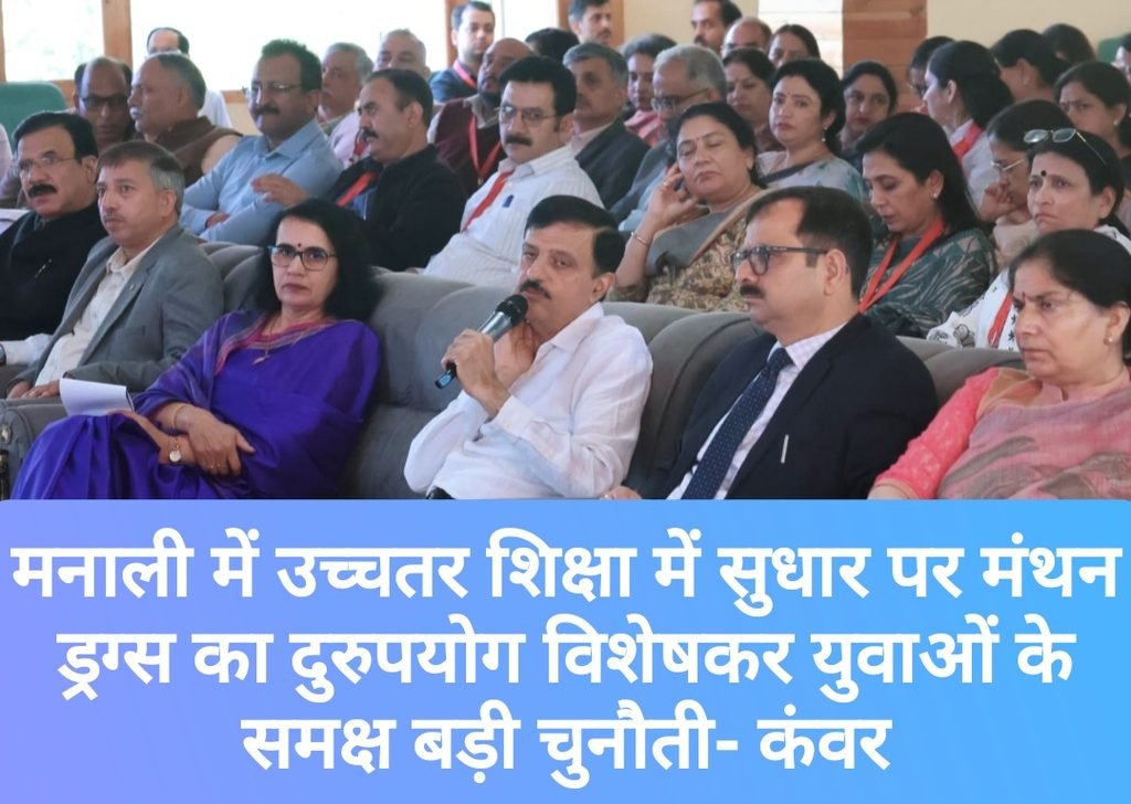 मनाली में उच्चतर शिक्षा में सुधार पर मंथन, ड्रग्स का दुरुपयोग  विशेषकर युवाओं के समक्ष बड़ी चुनौती- कंवर