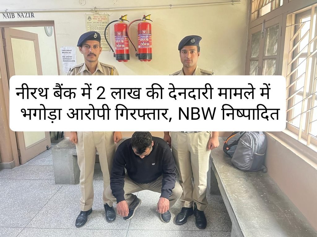 नीरथ बैंक में 2 लाख की देनदारी मामले में भगोड़ा आरोपी गिरफ्तार, NBW निष्पादित