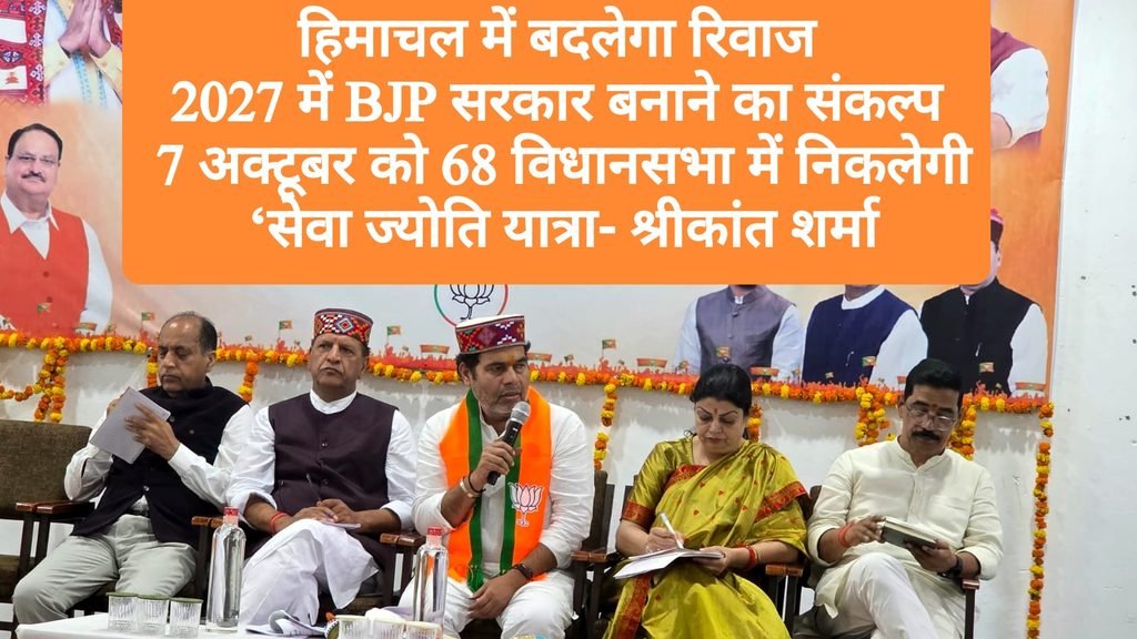 हिमाचल में बदलेगा रिवाज, 2027 में भाजपा सरकार बनाने का संकल्प, 7 अक्टूबर को सभी 68 विधानसभा क्षेत्रों में निकलेगी ‘सेवा ज्योति यात्रा- श्रीकांत शर्मा