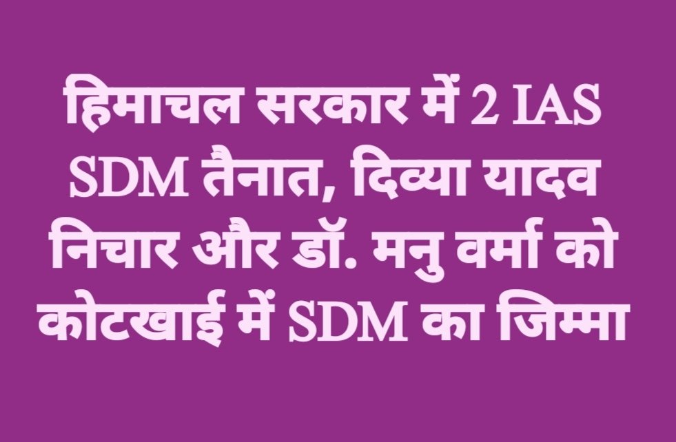 हिमाचल सरकार में 2 IAS SDM तैनात, दिव्या यादव निचार और डॉ. मनु वर्मा को कोटखाई में SDM का जिम्मा