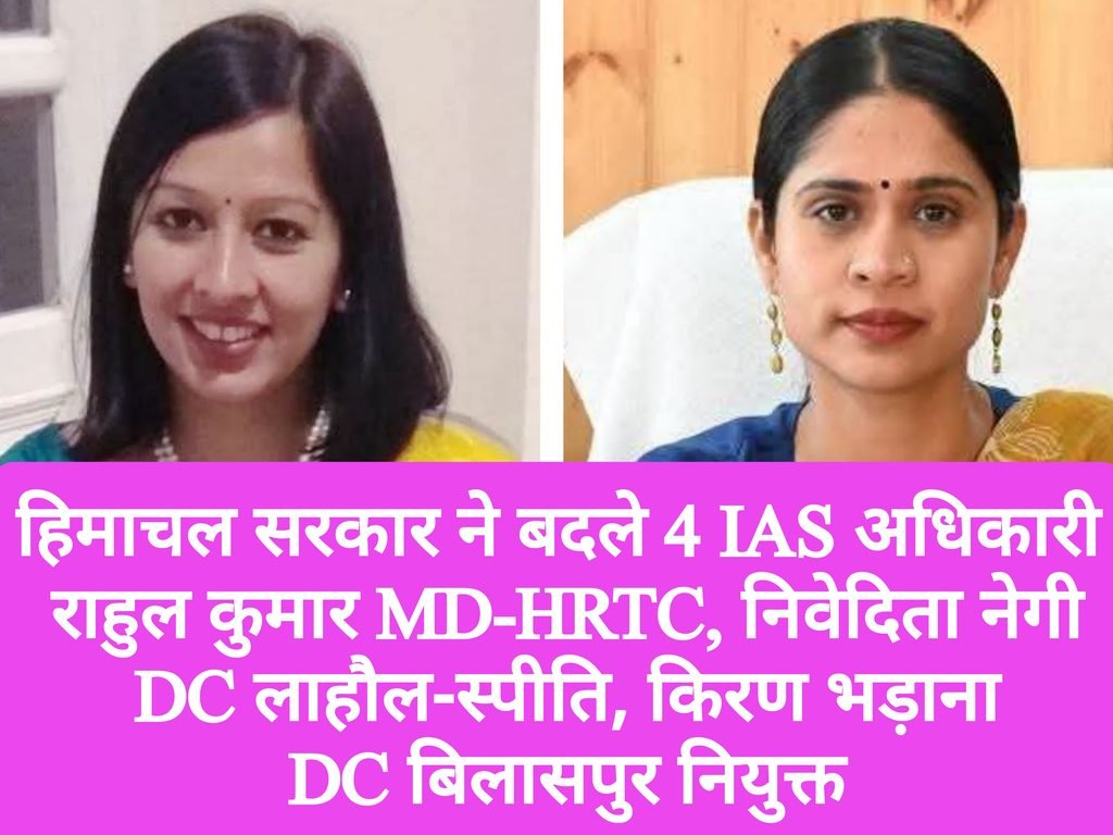 हिमाचल सरकार ने बदले 4 IAS अधिकारी, राहुल कुमार MD-HRTC, निवेदिता नेगी DC लाहौल-स्पीति, किरण भड़ाना DC  बिलासपुर नियुक्त