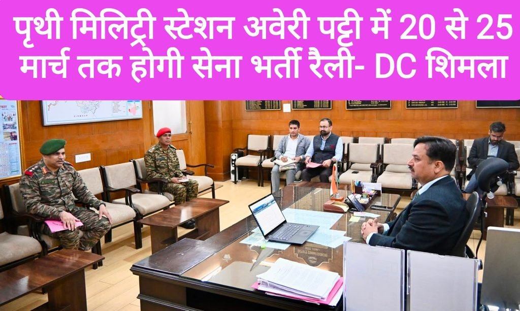 पृथी मिलिट्री स्टेशन अवेरी पट्टी में 20 से 25 मार्च तक होगी सेना भर्ती रैली, DC शिमला ने कहा -युवाओं को हरसंभव सुविधा उपलब्ध करवाएं