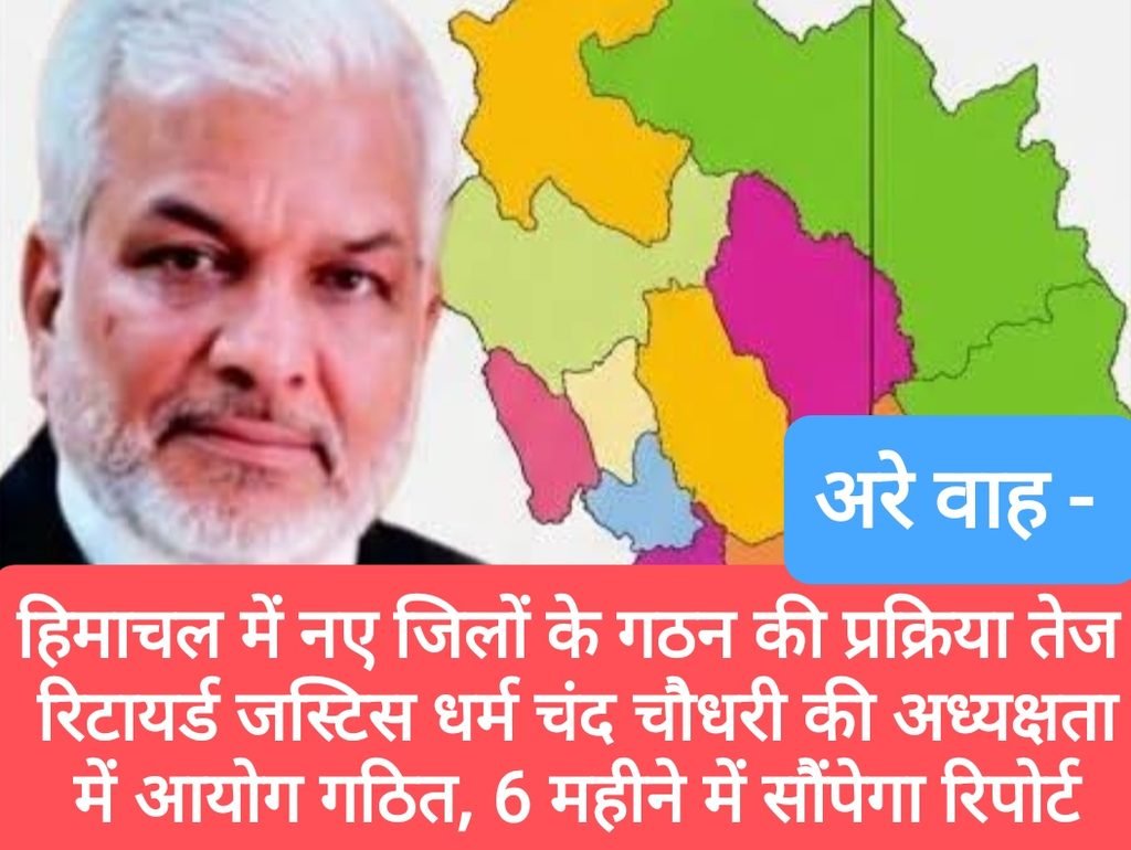हिमाचल में नए जिलों के गठन की प्रक्रिया तेज, रिटायर्ड जस्टिस धर्म चंद चौधरी की अध्यक्षता में आयोग गठित, 6 महीने में सौंपेगा रिपोर्ट